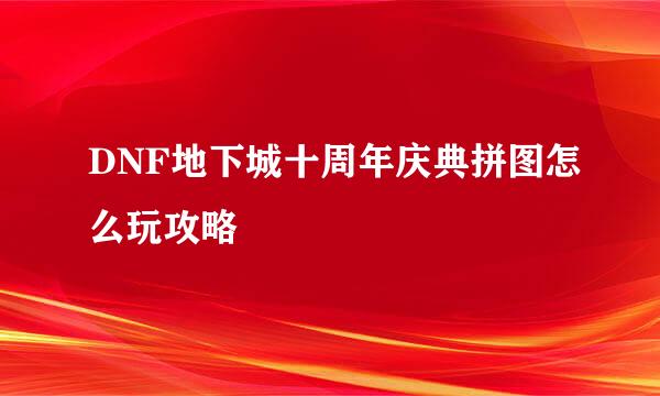 DNF地下城十周年庆典拼图怎么玩攻略