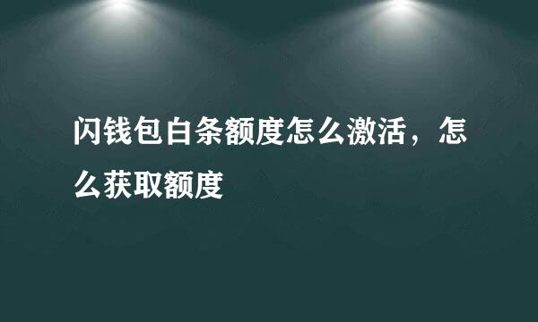 闪钱包白条额度怎么激活，怎么获取额度