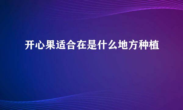 开心果适合在是什么地方种植