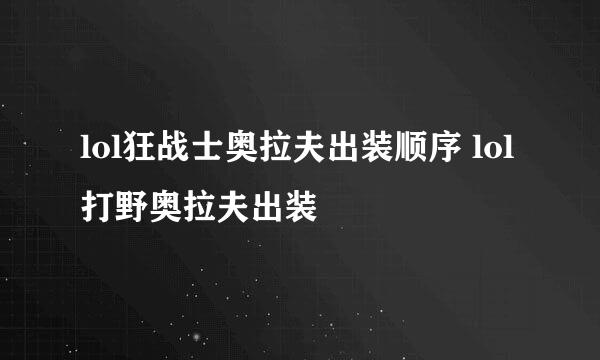 lol狂战士奥拉夫出装顺序 lol打野奥拉夫出装