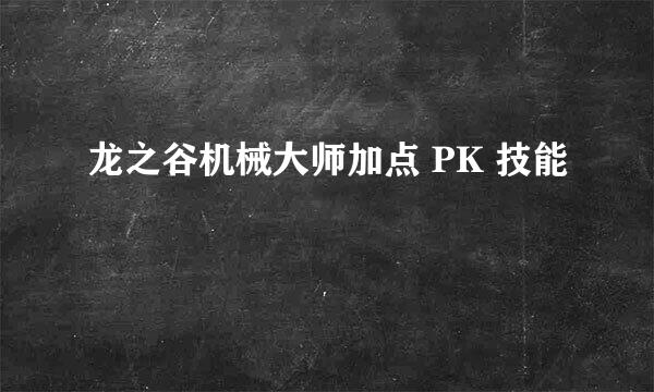 龙之谷机械大师加点 PK 技能