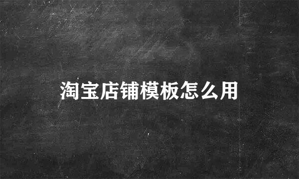 淘宝店铺模板怎么用