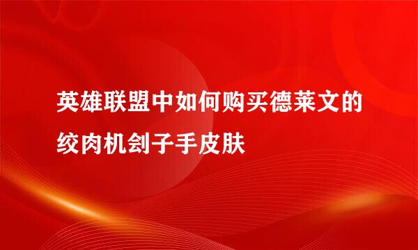 英雄联盟中如何购买德莱文的绞肉机刽子手皮肤
