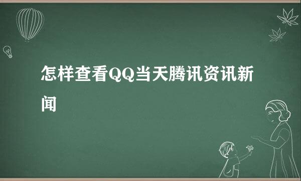 怎样查看QQ当天腾讯资讯新闻