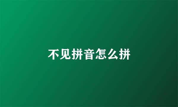 不见拼音怎么拼