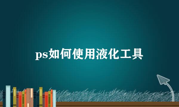 ps如何使用液化工具
