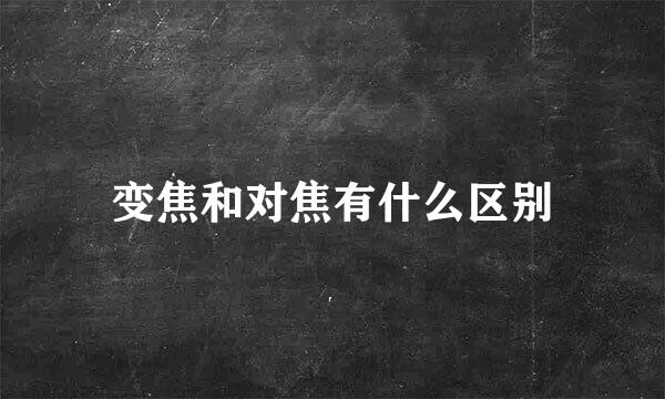 变焦和对焦有什么区别