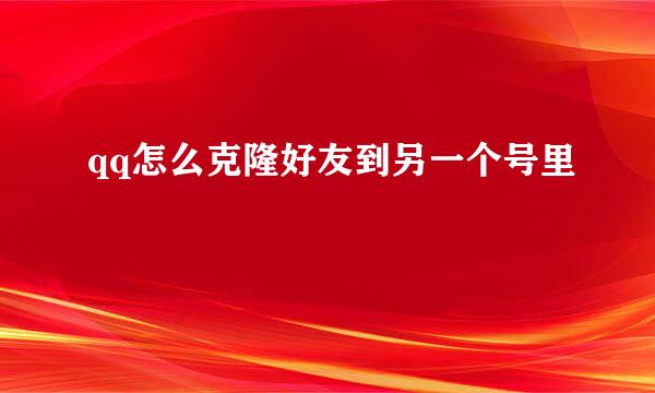 qq怎么克隆好友到另一个号里