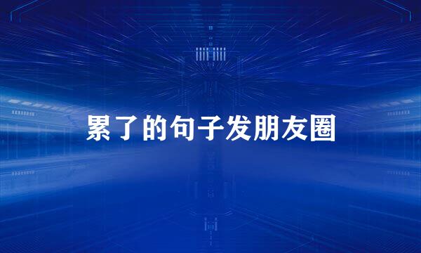 累了的句子发朋友圈