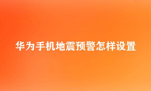 华为手机地震预警怎样设置