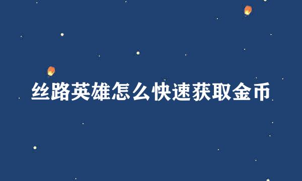 丝路英雄怎么快速获取金币