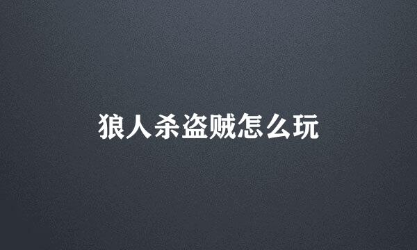狼人杀盗贼怎么玩