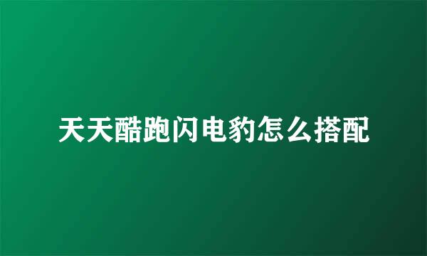 天天酷跑闪电豹怎么搭配