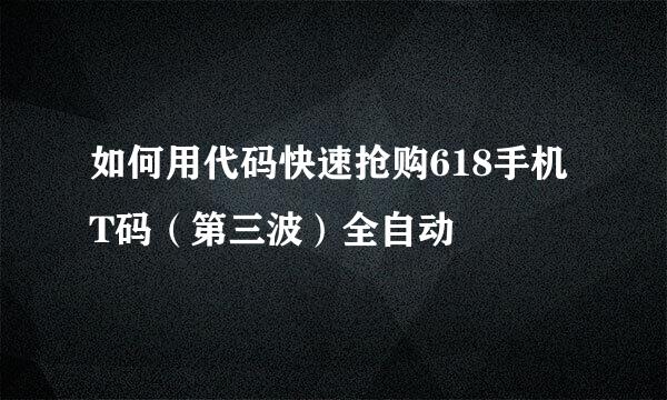 如何用代码快速抢购618手机T码（第三波）全自动