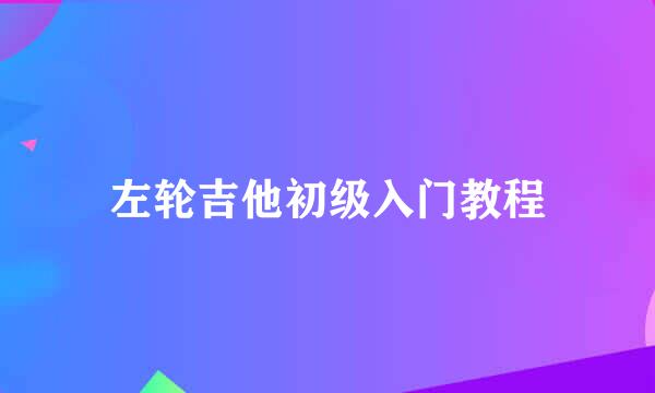 左轮吉他初级入门教程