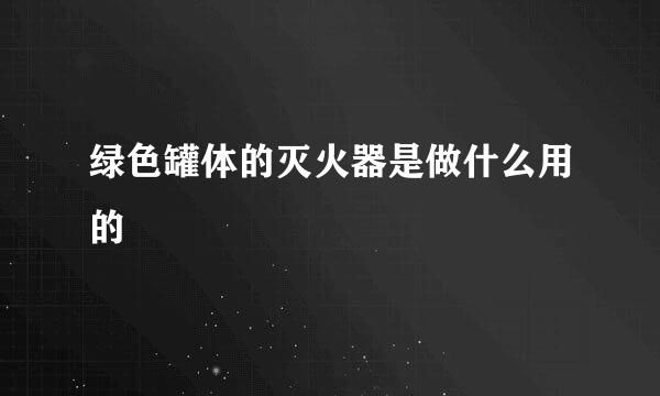 绿色罐体的灭火器是做什么用的