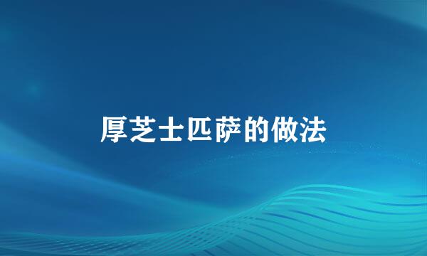 厚芝士匹萨的做法