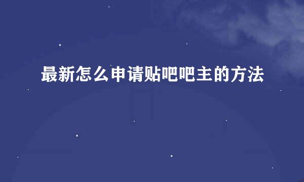 最新怎么申请贴吧吧主的方法