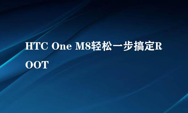 HTC One M8轻松一步搞定ROOT