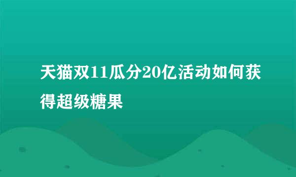 天猫双11瓜分20亿活动如何获得超级糖果