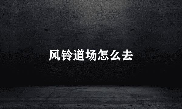 风铃道场怎么去