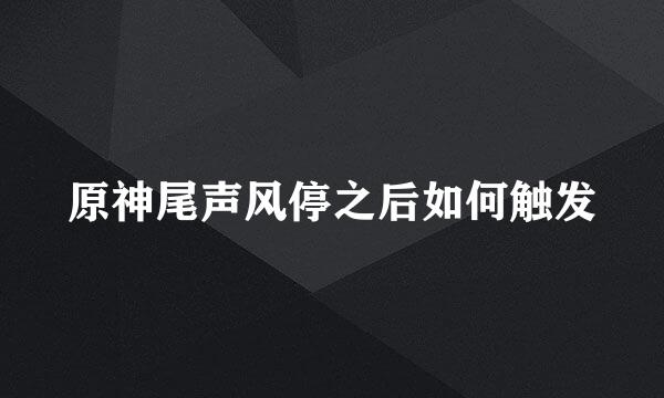 原神尾声风停之后如何触发