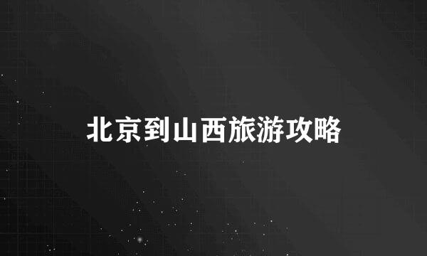 北京到山西旅游攻略