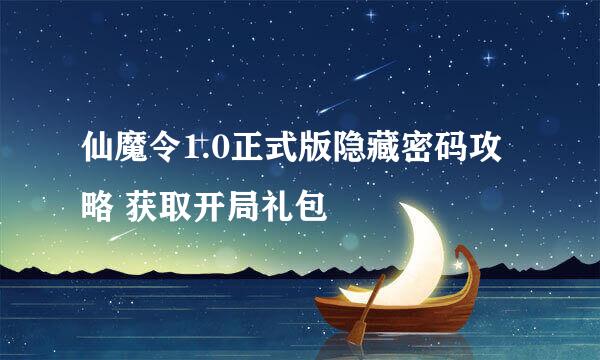 仙魔令1.0正式版隐藏密码攻略 获取开局礼包