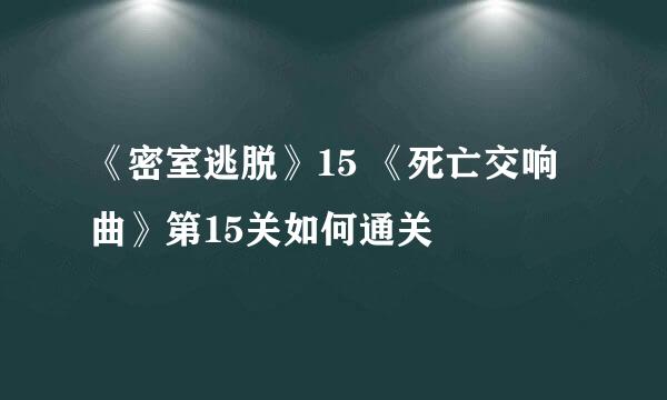《密室逃脱》15 《死亡交响曲》第15关如何通关