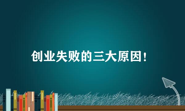 创业失败的三大原因！