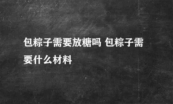 包粽子需要放糖吗 包粽子需要什么材料