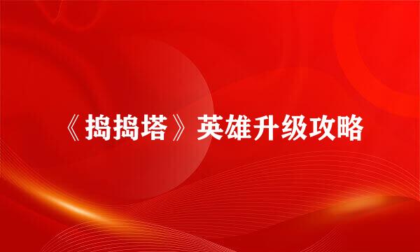 《捣捣塔》英雄升级攻略