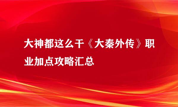 大神都这么干《大秦外传》职业加点攻略汇总