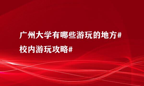 广州大学有哪些游玩的地方#校内游玩攻略#