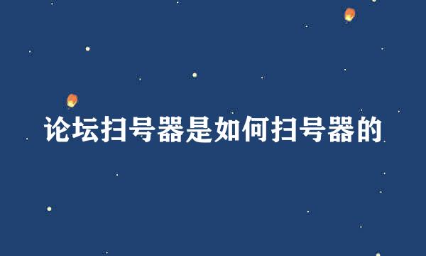 论坛扫号器是如何扫号器的