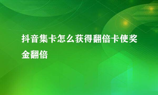 抖音集卡怎么获得翻倍卡使奖金翻倍