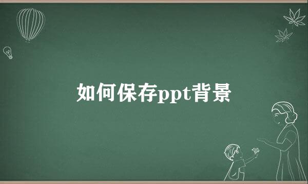 如何保存ppt背景