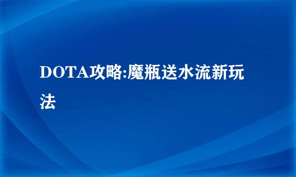 DOTA攻略:魔瓶送水流新玩法