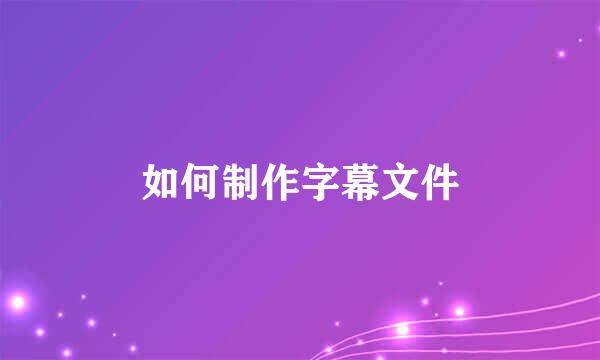 如何制作字幕文件