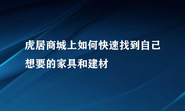 虎居商城上如何快速找到自己想要的家具和建材