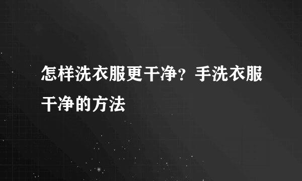 怎样洗衣服更干净？手洗衣服干净的方法