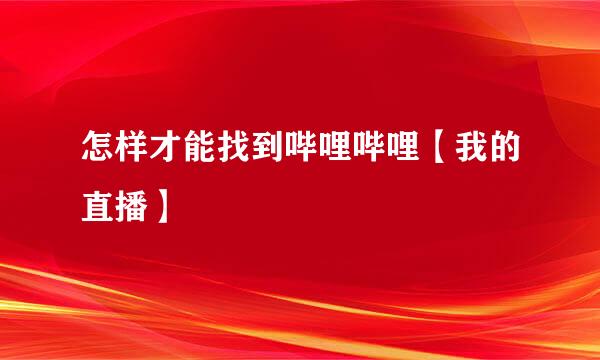 怎样才能找到哔哩哔哩【我的直播】