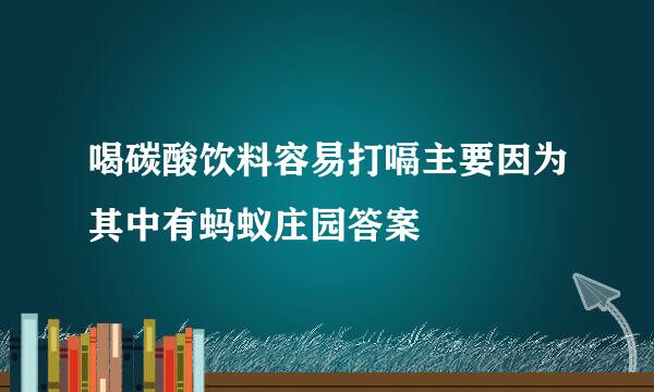 喝碳酸饮料容易打嗝主要因为其中有蚂蚁庄园答案