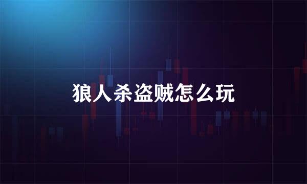 狼人杀盗贼怎么玩