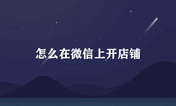 怎么在微信上开店铺