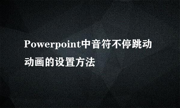 Powerpoint中音符不停跳动动画的设置方法