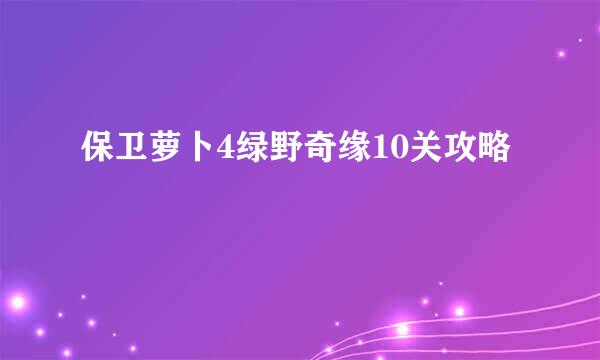 保卫萝卜4绿野奇缘10关攻略