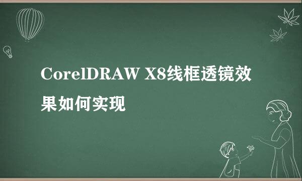 CorelDRAW X8线框透镜效果如何实现
