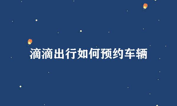 滴滴出行如何预约车辆