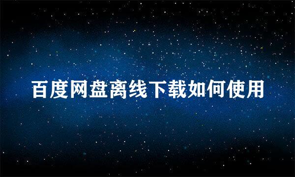 百度网盘离线下载如何使用